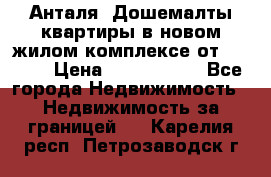 Анталя, Дошемалты квартиры в новом жилом комплексе от 39000$ › Цена ­ 2 482 000 - Все города Недвижимость » Недвижимость за границей   . Карелия респ.,Петрозаводск г.
